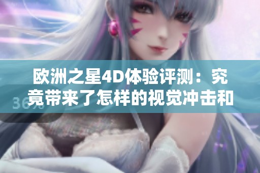 欧洲之星4D体验评测：究竟带来了怎样的视觉冲击和享受