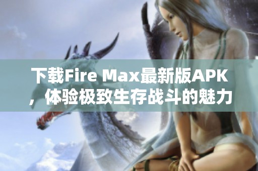 下载Fire Max最新版APK，体验极致生存战斗的魅力