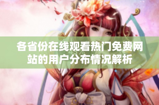 各省份在线观看热门免费网站的用户分布情况解析