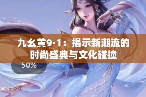 九幺黄9·1：揭示新潮流的时尚盛典与文化碰撞