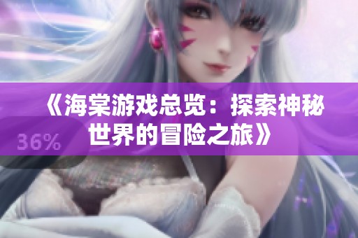 《海棠游戏总览：探索神秘世界的冒险之旅》