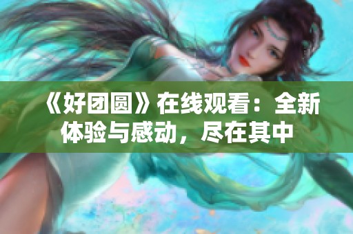 《好团圆》在线观看：全新体验与感动，尽在其中