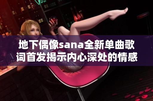地下偶像sana全新单曲歌词首发揭示内心深处的情感世界