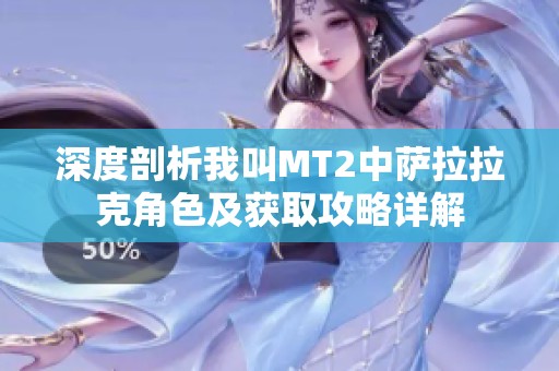 深度剖析我叫MT2中萨拉拉克角色及获取攻略详解