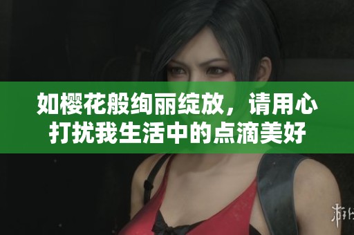 如樱花般绚丽绽放，请用心打扰我生活中的点滴美好