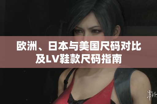 欧洲、日本与美国尺码对比及LV鞋款尺码指南