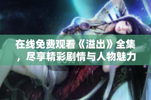 在线免费观看《溢出》全集，尽享精彩剧情与人物魅力