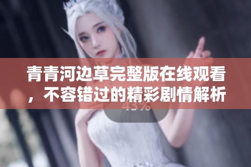 青青河边草完整版在线观看，不容错过的精彩剧情解析