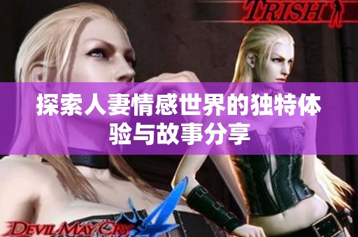 探索人妻情感世界的独特体验与故事分享