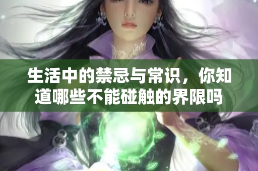 生活中的禁忌与常识，你知道哪些不能碰触的界限吗