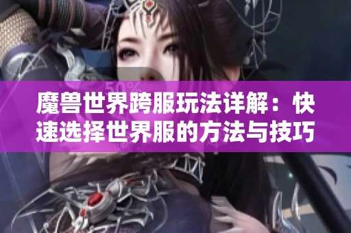 魔兽世界跨服玩法详解：快速选择世界服的方法与技巧