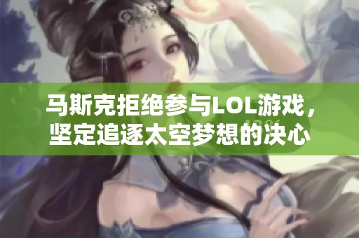 马斯克拒绝参与LOL游戏，坚定追逐太空梦想的决心