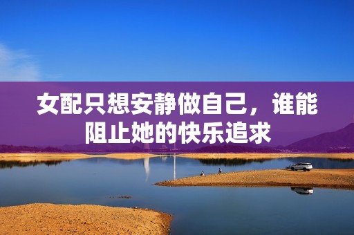 女配只想安静做自己，谁能阻止她的快乐追求