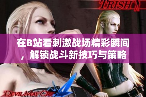 在B站看刺激战场精彩瞬间，解锁战斗新技巧与策略