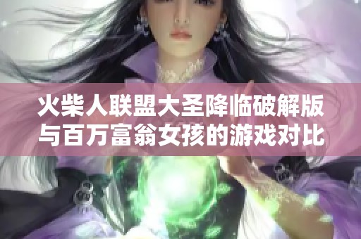 火柴人联盟大圣降临破解版与百万富翁女孩的游戏对比分析