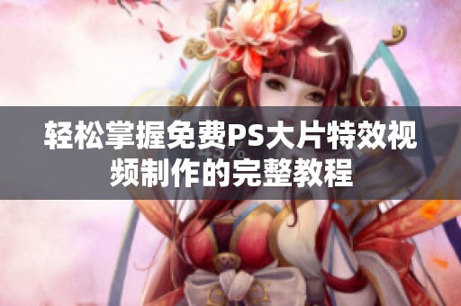 轻松掌握免费PS大片特效视频制作的完整教程