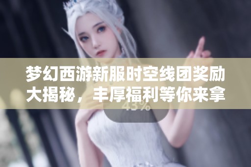 梦幻西游新服时空线团奖励大揭秘，丰厚福利等你来拿