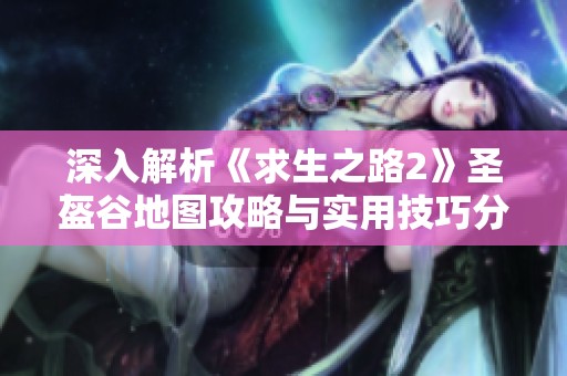 深入解析《求生之路2》圣盔谷地图攻略与实用技巧分享