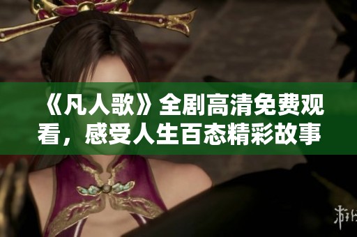 《凡人歌》全剧高清免费观看，感受人生百态精彩故事