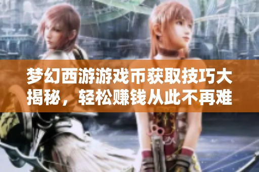 梦幻西游游戏币获取技巧大揭秘，轻松赚钱从此不再难