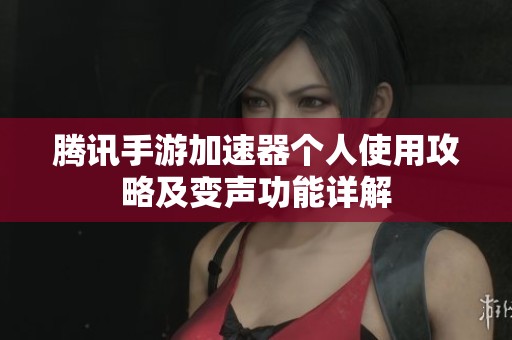 腾讯手游加速器个人使用攻略及变声功能详解