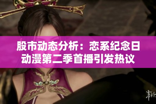 股市动态分析：恋系纪念日动漫第二季首播引发热议