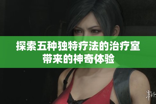 探索五种独特疗法的治疗室带来的神奇体验