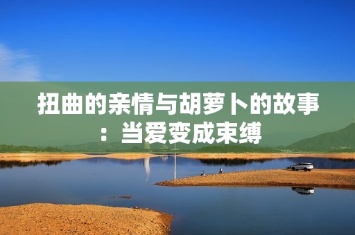 扭曲的亲情与胡萝卜的故事：当爱变成束缚