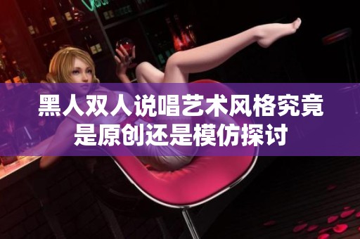 黑人双人说唱艺术风格究竟是原创还是模仿探讨