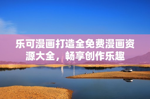 乐可漫画打造全免费漫画资源大全，畅享创作乐趣