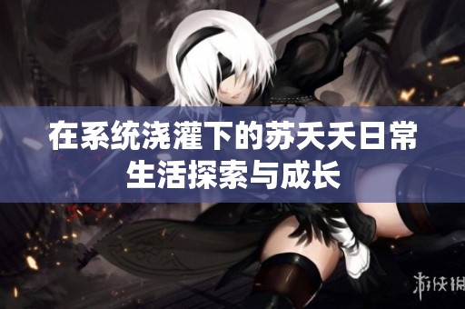 在系统浇灌下的苏夭夭日常生活探索与成长