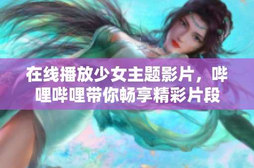 在线播放少女主题影片，哔哩哔哩带你畅享精彩片段