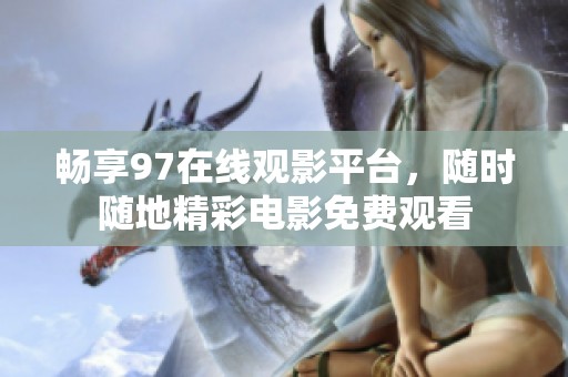 畅享97在线观影平台，随时随地精彩电影免费观看