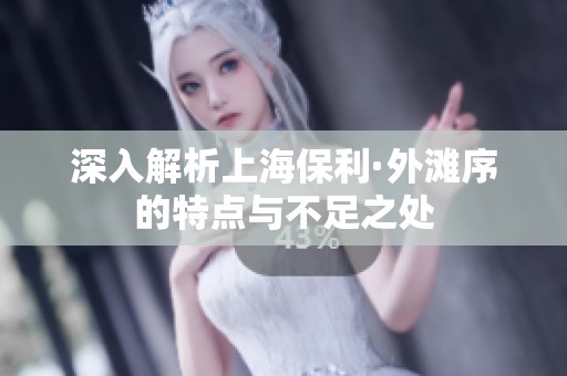 深入解析上海保利·外滩序的特点与不足之处