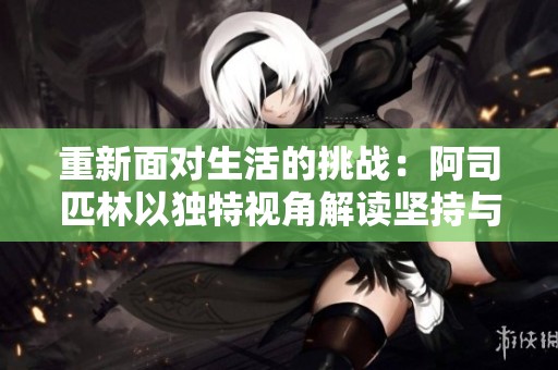 重新面对生活的挑战：阿司匹林以独特视角解读坚持与奋斗