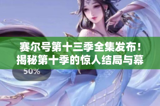 赛尔号第十三季全集发布！揭秘第十季的惊人结局与幕后故事