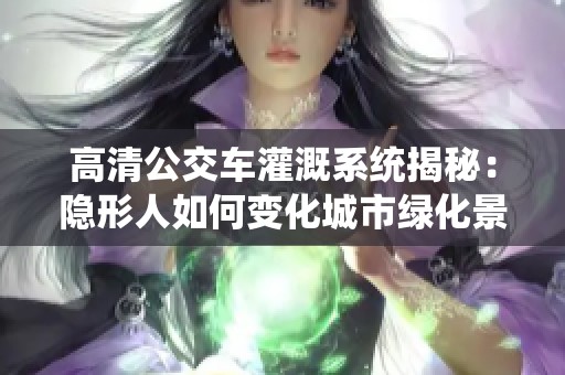 高清公交车灌溉系统揭秘：隐形人如何变化城市绿化景观
