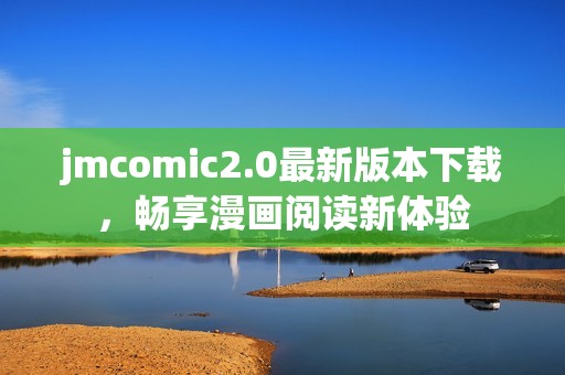 jmcomic2.0最新版本下载，畅享漫画阅读新体验