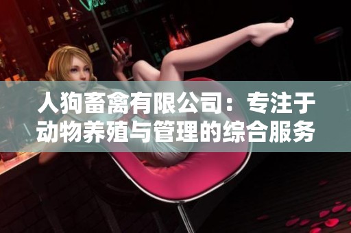 人狗畜禽有限公司：专注于动物养殖与管理的综合服务平台