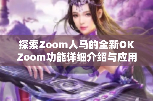 探索Zoom人马的全新OKZoom功能详细介绍与应用指南