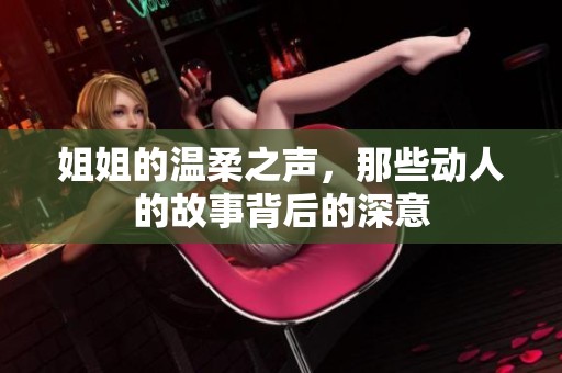 姐姐的温柔之声，那些动人的故事背后的深意