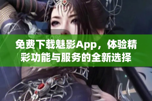 免费下载魅影App，体验精彩功能与服务的全新选择
