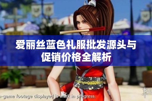 爱丽丝蓝色礼服批发源头与促销价格全解析