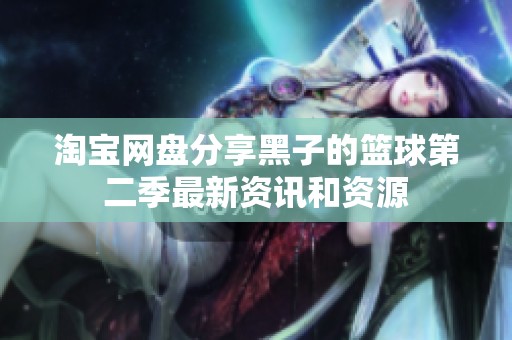 淘宝网盘分享黑子的篮球第二季最新资讯和资源