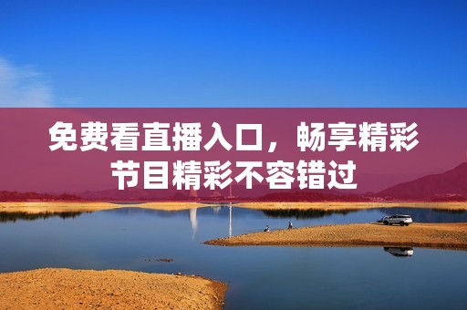 免费看直播入口，畅享精彩节目精彩不容错过