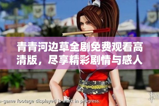 青青河边草全剧免费观看高清版，尽享精彩剧情与感人故事