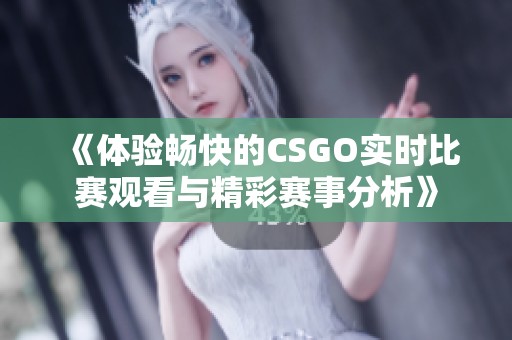 《体验畅快的CSGO实时比赛观看与精彩赛事分析》