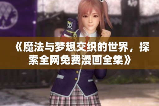《魔法与梦想交织的世界，探索全网免费漫画全集》
