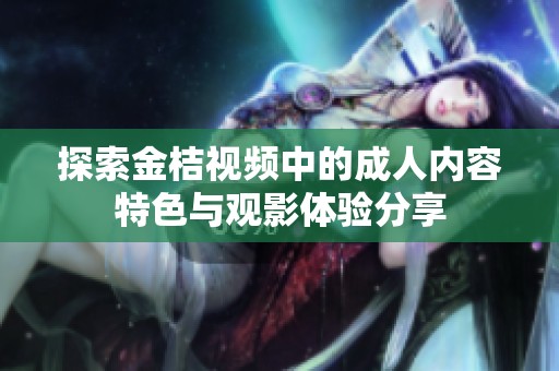 探索金桔视频中的成人内容特色与观影体验分享