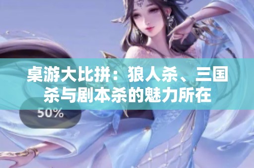 桌游大比拼：狼人杀、三国杀与剧本杀的魅力所在